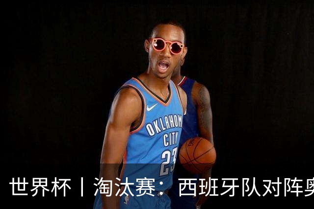 世界杯丨淘汰赛：西班牙队对阵奥地利队