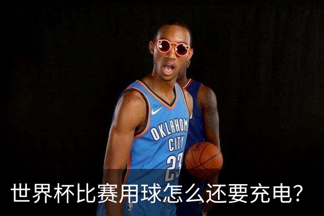 世界杯比赛用球怎么还要充电？