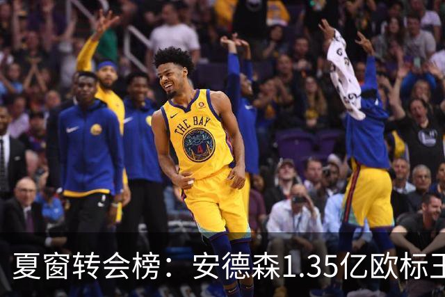 夏窗转会榜：安德森1.35亿欧标王 5000万欧+交易已11笔
