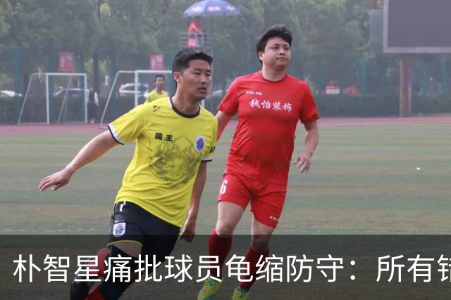 朴智星痛批球员龟缩防守：所有错误都源于韩国足球的发展方向