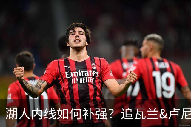 湖人内线如何补强？追瓦兰&卢尼还是交易迪亚巴特辅佐凯斯勒