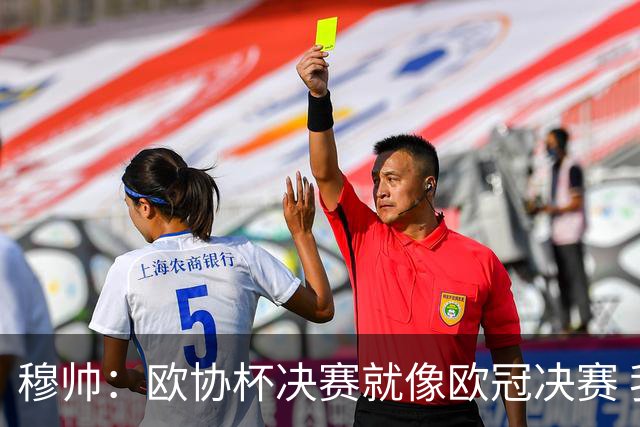 穆帅：欧协杯决赛就像欧冠决赛 我不是为自己