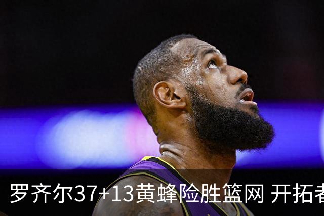 罗齐尔37+13黄蜂险胜篮网 开拓者逆战战胜骑士