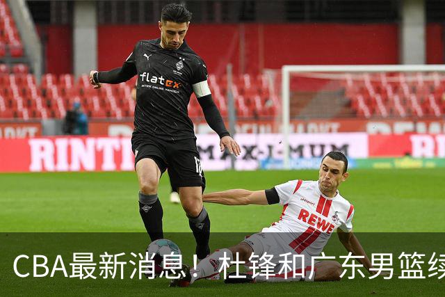 CBA最新消息！杜锋和广东男篮续约四年，浙江官宣续约法莱卡斯，郭艾伦续约遇阻